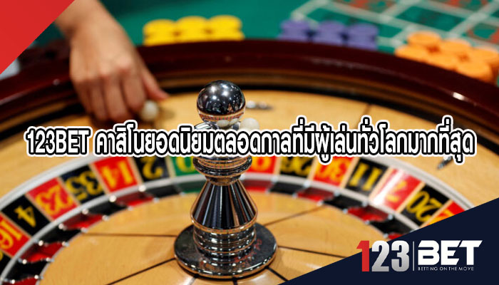 123BET คาสิโนยอดนิยมตลอดกาลที่มีผู้เล่นทั่วโลกมากที่สุด