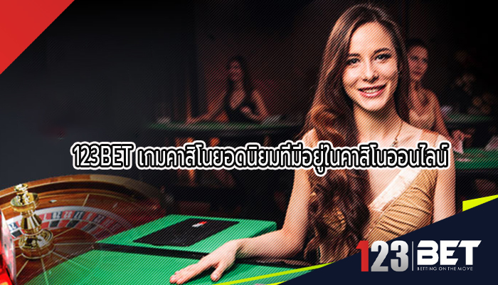 123BET เกมคาสิโนยอดนิยมที่มีอยู่ในคาสิโนออนไลน์