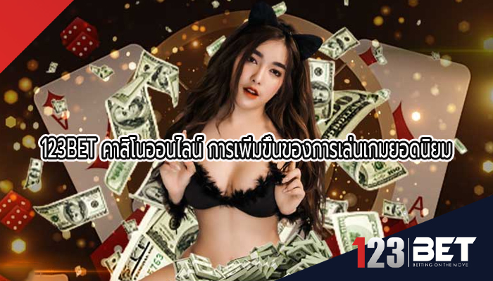 123BET คาสิโนออนไลน์ การเพิ่มขึ้นของการเล่นเกมยอดนิยม