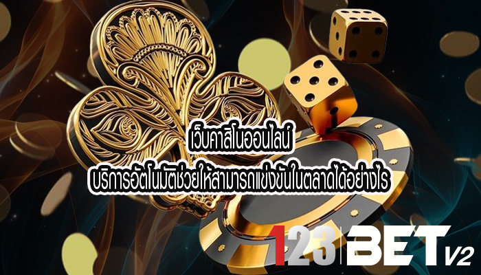 เว็บคาสิโนออนไลน์ บริการอัตโนมัติช่วยให้สามารถแข่งขันในตลาดได้อย่างไร