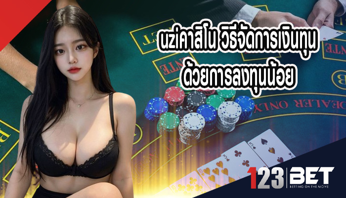 uziคาสิโน วิธีจัดการเงินทุนด้วยการลงทุนน้อย