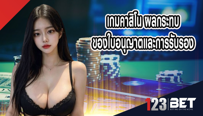 เกมคาสิโน ผลกระทบของใบอนุญาตและการรับรอง