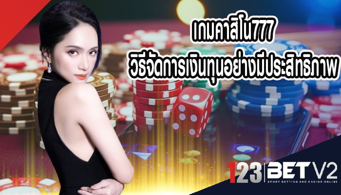 เกมคาสิโน777 วิธีจัดการเงินทุนอย่างมีประสิทธิภาพ