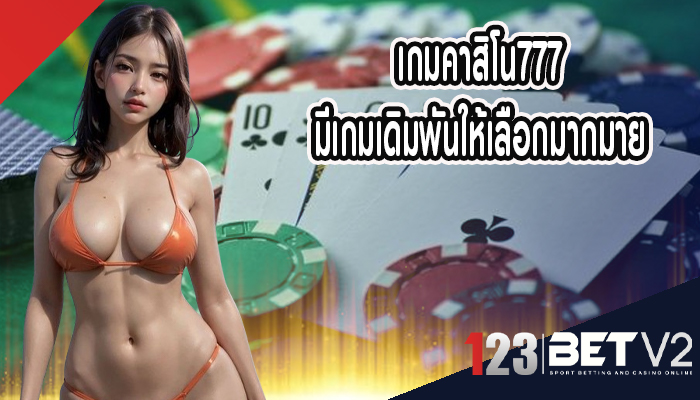 เกมคาสิโน777 มีเกมเดิมพันให้เลือกมากมาย